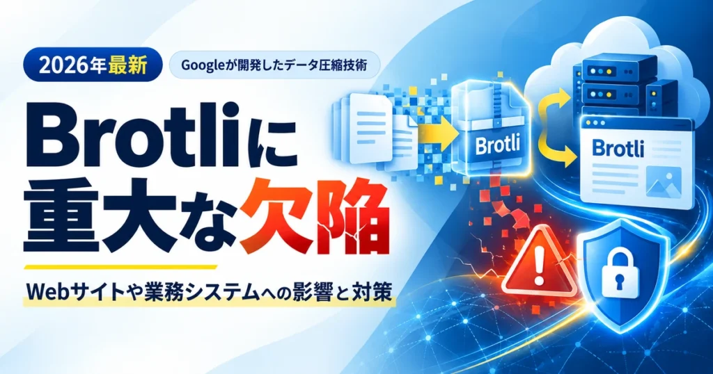 Googleが開発したデータ圧縮技術Brotliの重大な脆弱性と、Webサイト・業務システムへの影響を解説する画像